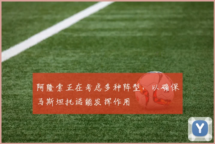 阿隆索正在考虑多种阵型，以确保马斯坦托诺能发挥作用